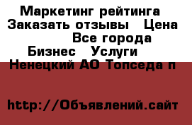 Маркетинг рейтинга. Заказать отзывы › Цена ­ 600 - Все города Бизнес » Услуги   . Ненецкий АО,Топседа п.